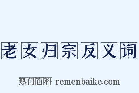 老女归宗反义词是什么意思的图片